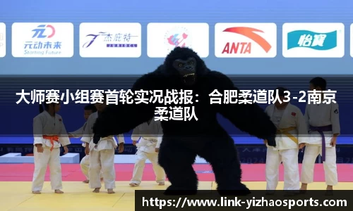 大师赛小组赛首轮实况战报：合肥柔道队3-2南京柔道队