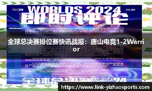 全球总决赛排位赛快讯战报：唐山电竞1-2Warrior