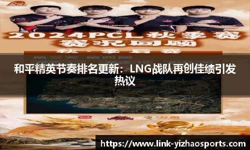 和平精英节奏排名更新：LNG战队再创佳绩引发热议